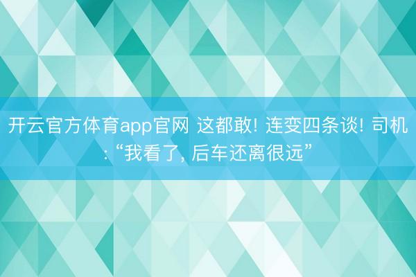 开云官方体育app官网 这都敢! 连变四条谈! 司机: “我看了， 后车还离很远”