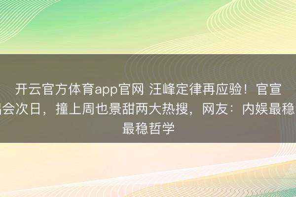 开云官方体育app官网 汪峰定律再应验!官宣演唱会次日,撞上周也景甜两大热搜,网友:内娱最稳哲学