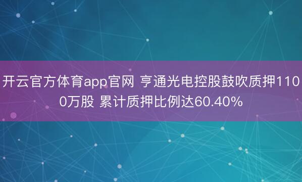 开云官方体育app官网 亨通光电控股鼓吹质押1100万股 累计质押比例达60.40%