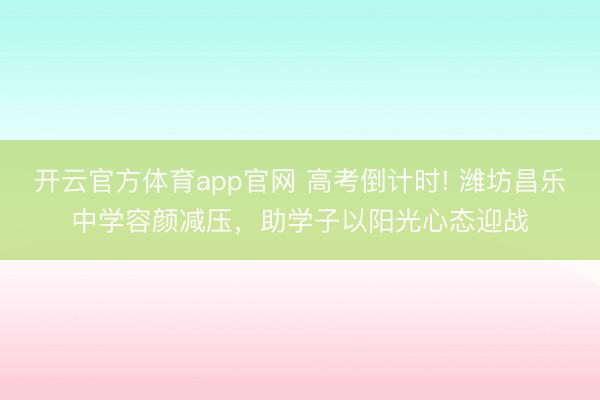 开云官方体育app官网 高考倒计时! 潍坊昌乐中学容颜减压，助学子以阳光心态迎战