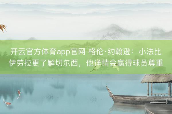 开云官方体育app官网 格伦·约翰逊：小法比伊劳拉更了解切尔西，他详情会赢得球员尊重
