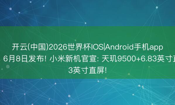 开云(中国)2026世界杯IOS|Android手机app下载 6月8日发布! 小米新机官宣: 天玑9500+6.83英寸直屏!