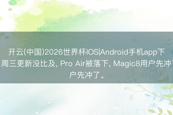 开云(中国)2026世界杯IOS|Android手机app下载 周三更新没比及， Pro Air被落下， Magic8用户先冲了。