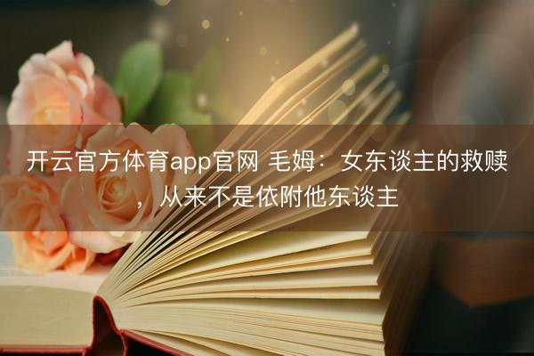 开云官方体育app官网 毛姆:女东谈主的救赎,从来不是依附他东谈主