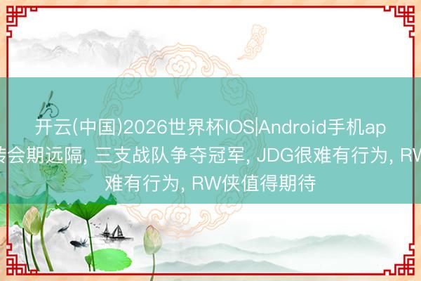 开云(中国)2026世界杯IOS|Android手机app下载 KPL转会期远隔, 三支战队争夺冠军, JDG很难有行为, RW侠值得期待