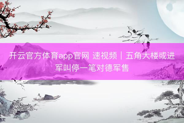 开云官方体育app官网 速视频|五角大楼或进军叫停一笔对德军售