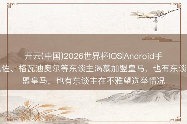开云(中国)2026世界杯IOS|Android手机app下载 阿斯：恩佐、格瓦迪奥尔等东谈主渴慕加盟皇马，也有东谈主在不雅望选举情况