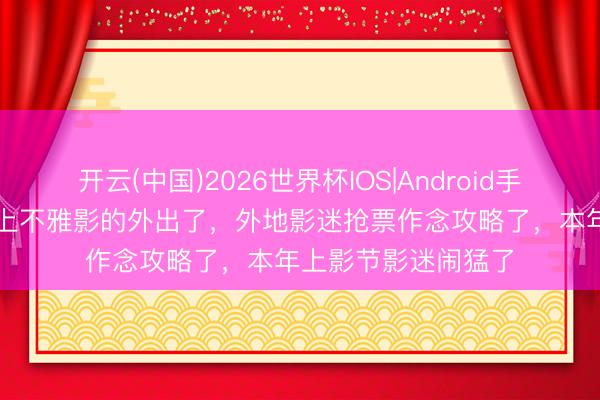 开云(中国)2026世界杯IOS|Android手机app下载 宅家线上不雅影的外出了，外地影迷抢票作念攻略了，本年上影节影迷闹猛了