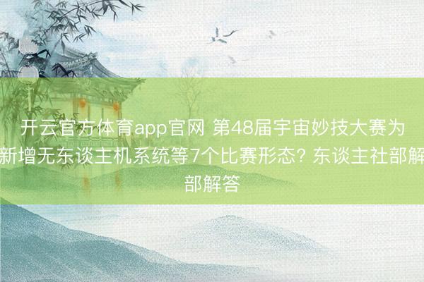 开云官方体育app官网 第48届宇宙妙技大赛为何新增无东谈主机系统等7个比赛形态? 东谈主社部解答