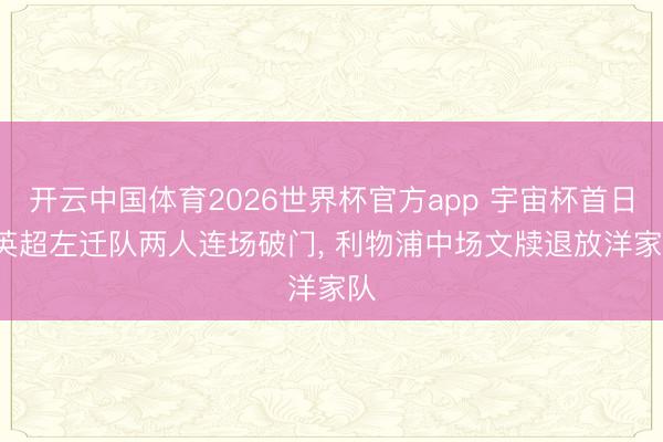 开云中国体育2026世界杯官方app 宇宙杯首日， 英超左迁队两人连场破门， 利物浦中场文牍退放洋家队