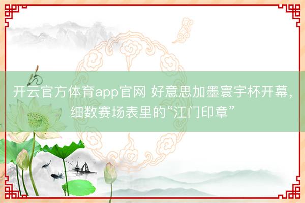 开云官方体育app官网 好意思加墨寰宇杯开幕，细数赛场表里的“江门印章”