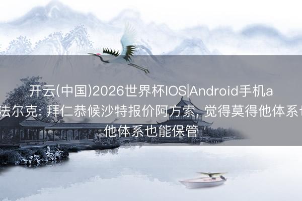 开云(中国)2026世界杯IOS|Android手机app下载 法尔克: 拜仁恭候沙特报价阿方索， 觉得莫得他体系也能保管