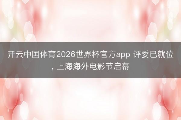 开云中国体育2026世界杯官方app 评委已就位, 上海海外电影节启幕