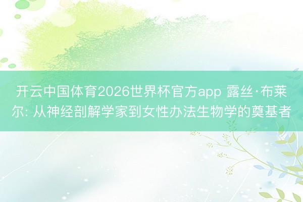 开云中国体育2026世界杯官方app 露丝·布莱尔: 从神经剖解学家到女性办法生物学的奠基者