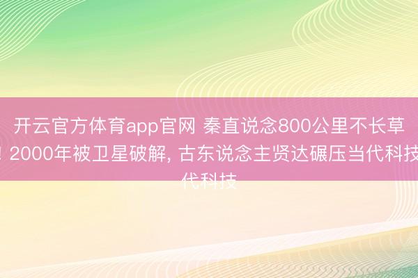 开云官方体育app官网 秦直说念800公里不长草! 2000年被卫星破解， 古东说念主贤达碾压当代科技