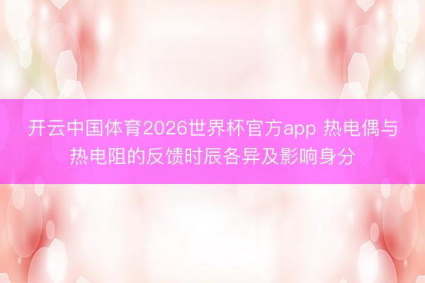 开云中国体育2026世界杯官方app 热电偶与热电阻的反馈时辰各异及影响身分