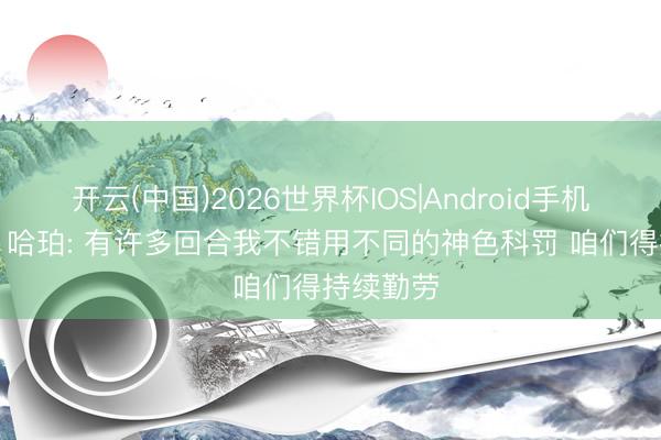 开云(中国)2026世界杯IOS|Android手机app下载 哈珀: 有许多回合我不错用不同的神色科罚 咱们得持续勤劳