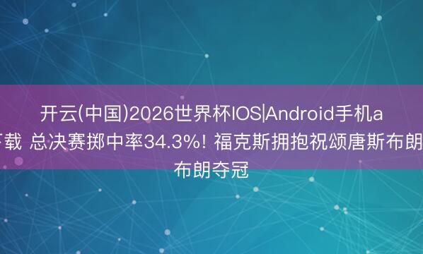 开云(中国)2026世界杯IOS|Android手机app下载 总决赛掷中率34.3%! 福克斯拥抱祝颂唐斯布朗夺冠