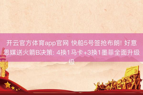 开云官方体育app官网 快船5号签抢布朗! 好意思媒送火箭B决策: 4换1马卡+3换1墨菲全面升级