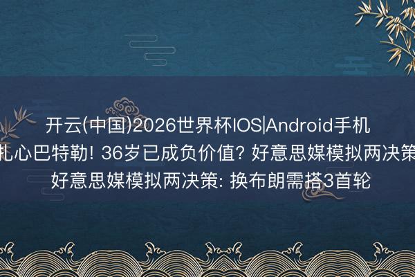 开云(中国)2026世界杯IOS|Android手机app下载 唐斯夺冠扎心巴特勒! 36岁已成负价值? 好意思媒模拟两决策: 换布朗需搭3首轮