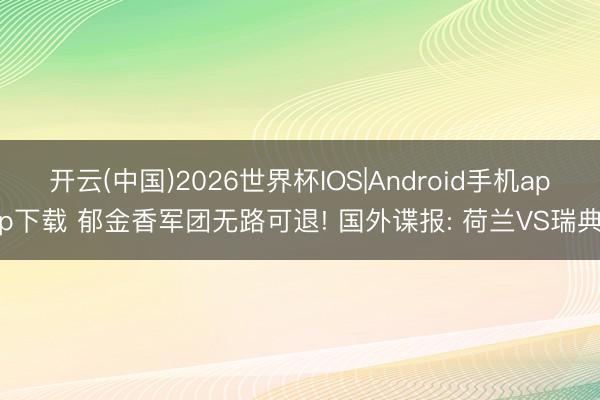 开云(中国)2026世界杯IOS|Android手机app下载 郁金香军团无路可退! 国外谍报: 荷兰VS瑞典