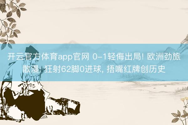开云官方体育app官网 0-1轻侮出局! 欧洲劲旅散漫: 狂射62脚0进球， 捂嘴红牌创历史