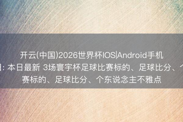 开云(中国)2026世界杯IOS|Android手机app下载 6月20日: 本日最新 3场寰宇杯足球比赛标的、足球比分、个东说念主不雅点