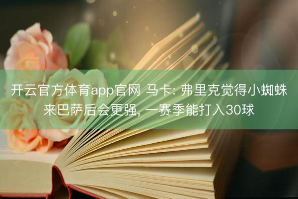 开云官方体育app官网 马卡: 弗里克觉得小蜘蛛来巴萨后会更强， 一赛季能打入30球